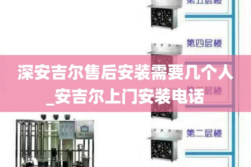 深安吉爾售后安裝需要幾個(gè)人_安吉爾上門安裝電話