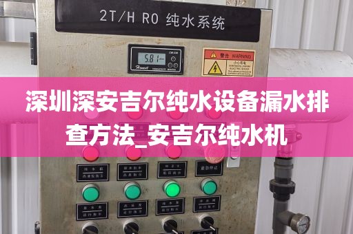 深圳深安吉爾純水設(shè)備漏水排查方法_安吉爾純水機
