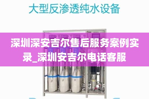 深圳深安吉爾售后服務(wù)案例實錄_深圳安吉爾電話客服