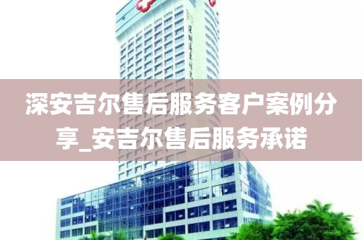 深安吉爾售后服務(wù)客戶案例分享_安吉爾售后服務(wù)承諾