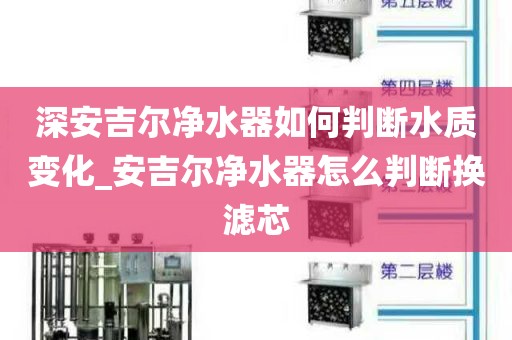 深安吉爾凈水器如何判斷水質(zhì)變化_安吉爾凈水器怎么判斷換濾芯