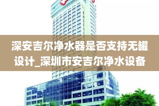 深安吉爾凈水器是否支持無罐設計_深圳市安吉爾凈水設備