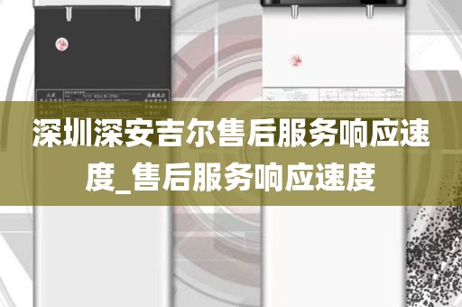 深圳深安吉爾售后服務(wù)響應(yīng)速度_售后服務(wù)響應(yīng)速度