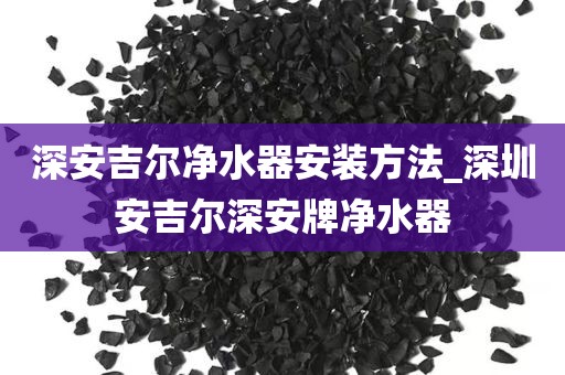 深安吉爾凈水器安裝方法_深圳安吉爾深安牌凈水器
