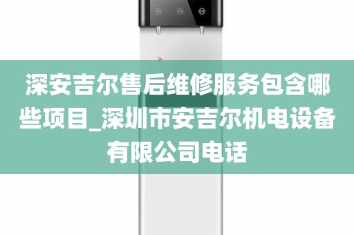 深安吉爾售后維修服務(wù)包含哪些項(xiàng)目_深圳市安吉爾機(jī)電設(shè)備有限公司電話