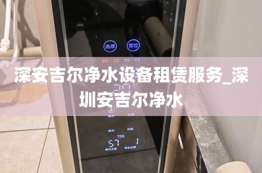 深安吉爾凈水設備租賃服務_深圳安吉爾凈水