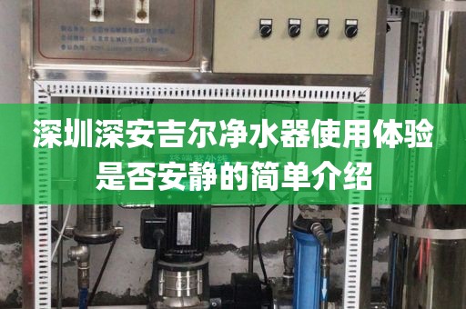 深圳深安吉爾凈水器使用體驗(yàn)是否安靜的簡(jiǎn)單介紹